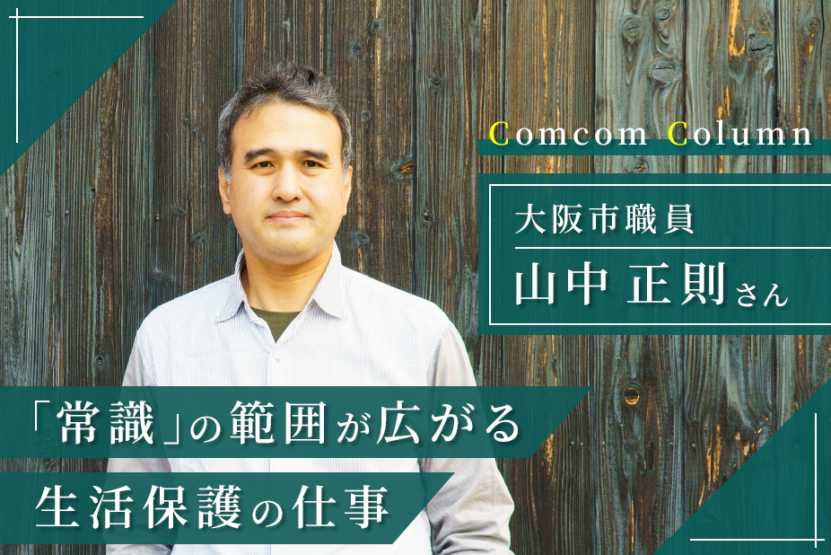 「常識」の範囲が広がる<br> 生活保護の仕事<br> 大阪市職員／山中正則さん